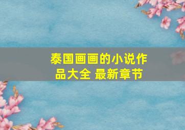 泰国画画的小说作品大全 最新章节